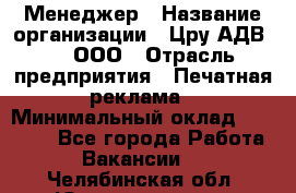 Менеджер › Название организации ­ Цру АДВ777, ООО › Отрасль предприятия ­ Печатная реклама › Минимальный оклад ­ 60 000 - Все города Работа » Вакансии   . Челябинская обл.,Южноуральск г.